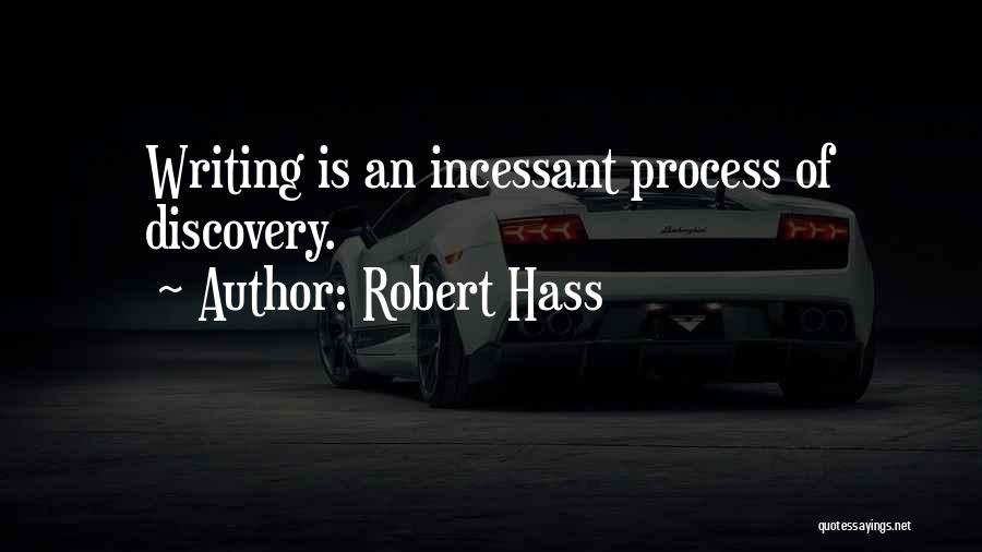 Robert Hass Quotes: Writing Is An Incessant Process Of Discovery.