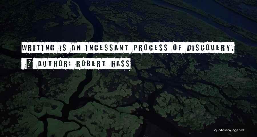 Robert Hass Quotes: Writing Is An Incessant Process Of Discovery.