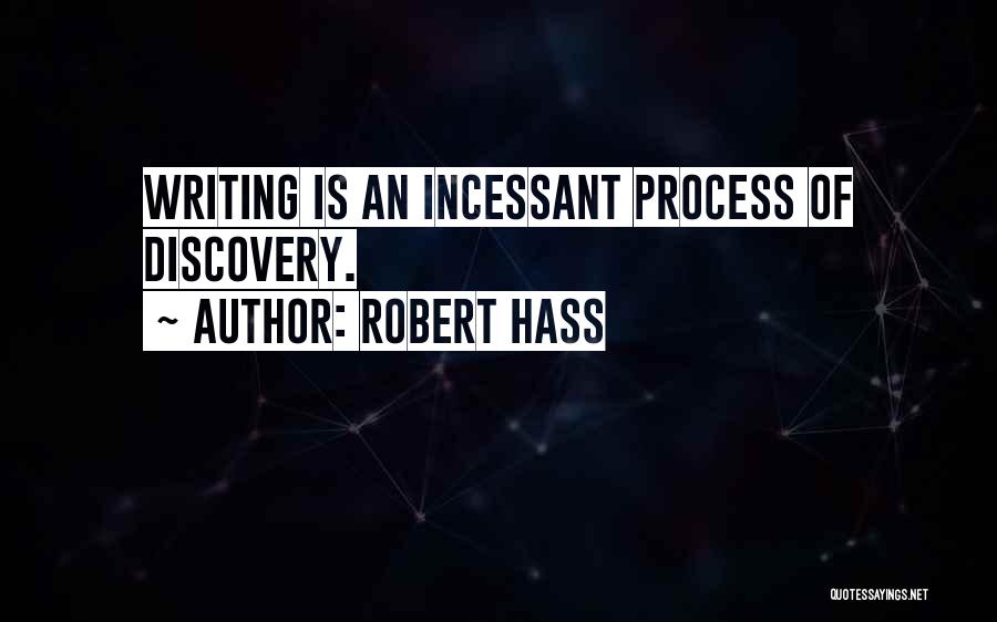 Robert Hass Quotes: Writing Is An Incessant Process Of Discovery.