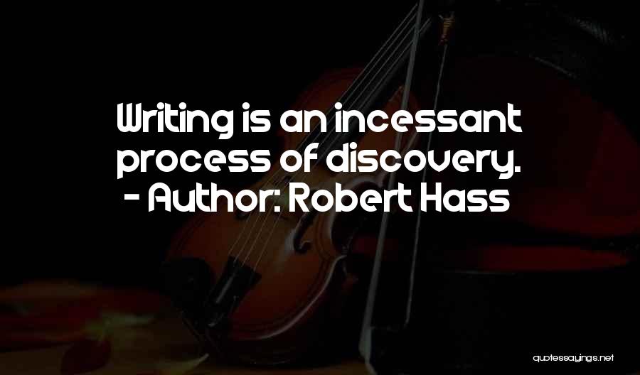 Robert Hass Quotes: Writing Is An Incessant Process Of Discovery.