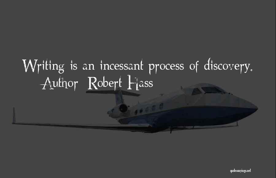 Robert Hass Quotes: Writing Is An Incessant Process Of Discovery.