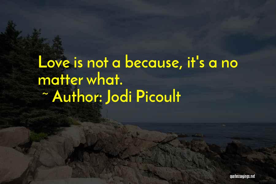 Jodi Picoult Quotes: Love Is Not A Because, It's A No Matter What.