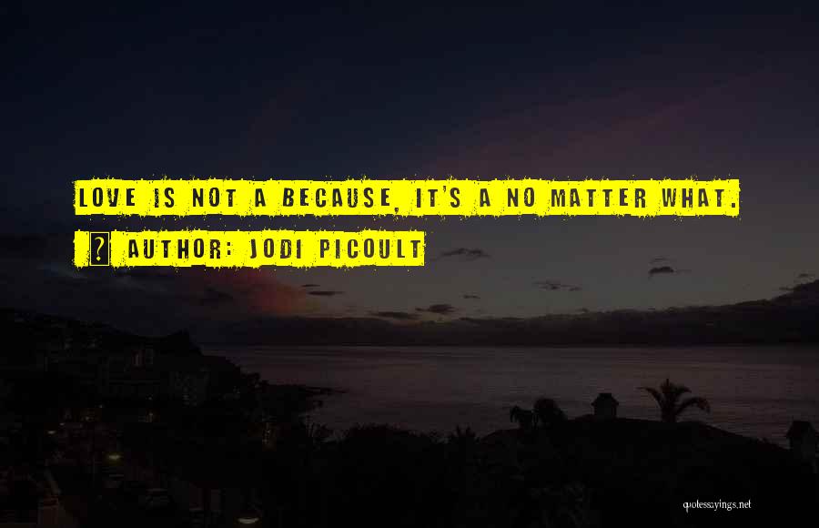 Jodi Picoult Quotes: Love Is Not A Because, It's A No Matter What.