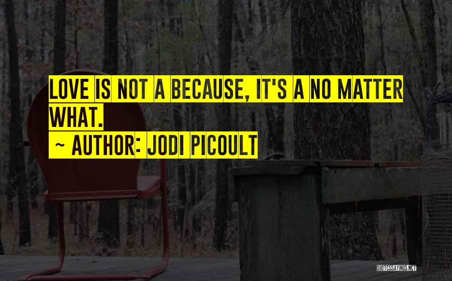 Jodi Picoult Quotes: Love Is Not A Because, It's A No Matter What.