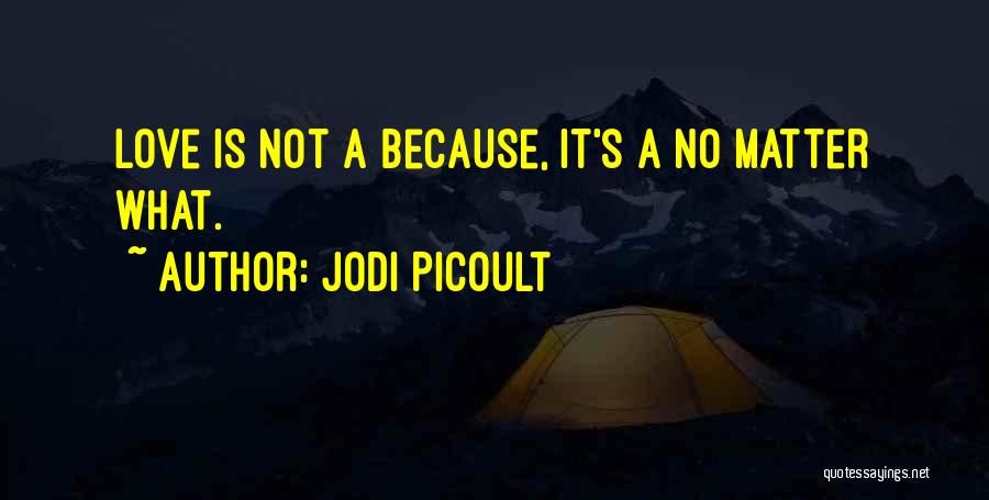 Jodi Picoult Quotes: Love Is Not A Because, It's A No Matter What.