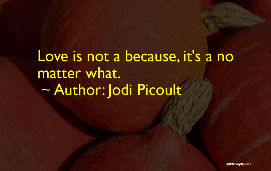 Jodi Picoult Quotes: Love Is Not A Because, It's A No Matter What.