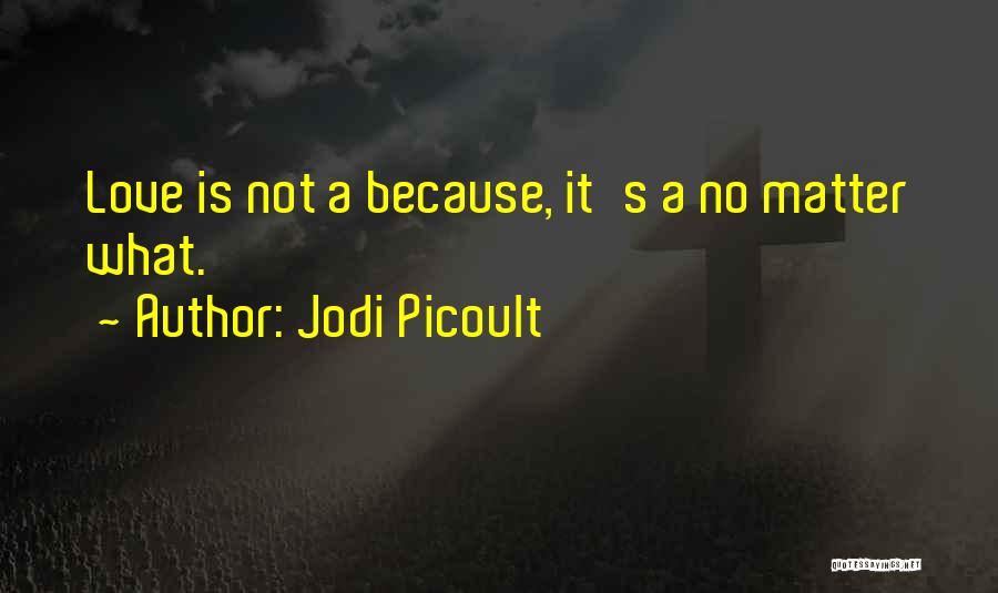 Jodi Picoult Quotes: Love Is Not A Because, It's A No Matter What.
