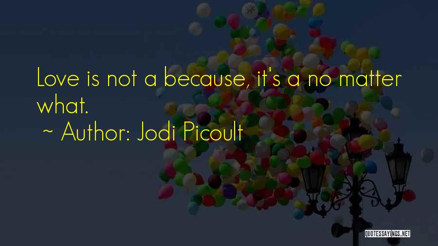 Jodi Picoult Quotes: Love Is Not A Because, It's A No Matter What.