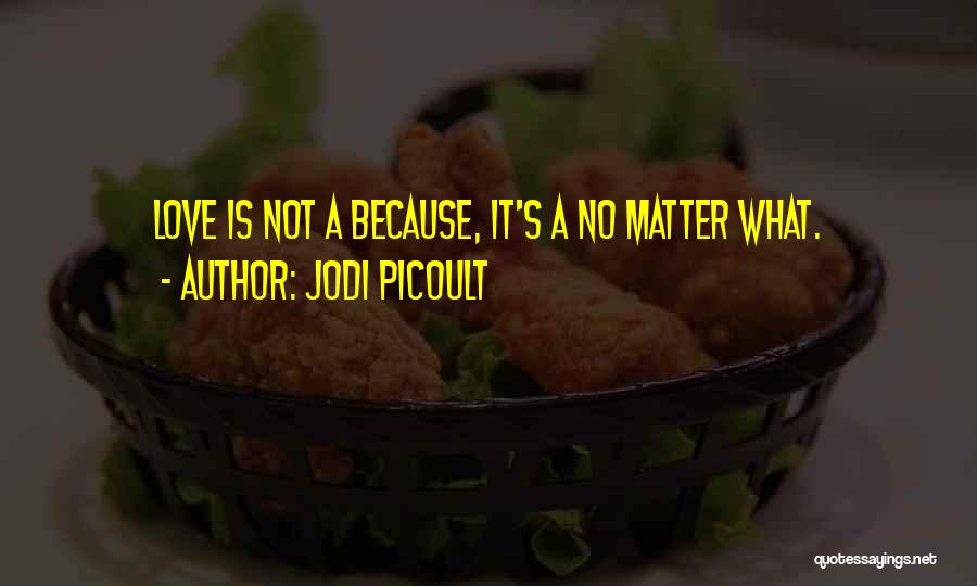 Jodi Picoult Quotes: Love Is Not A Because, It's A No Matter What.
