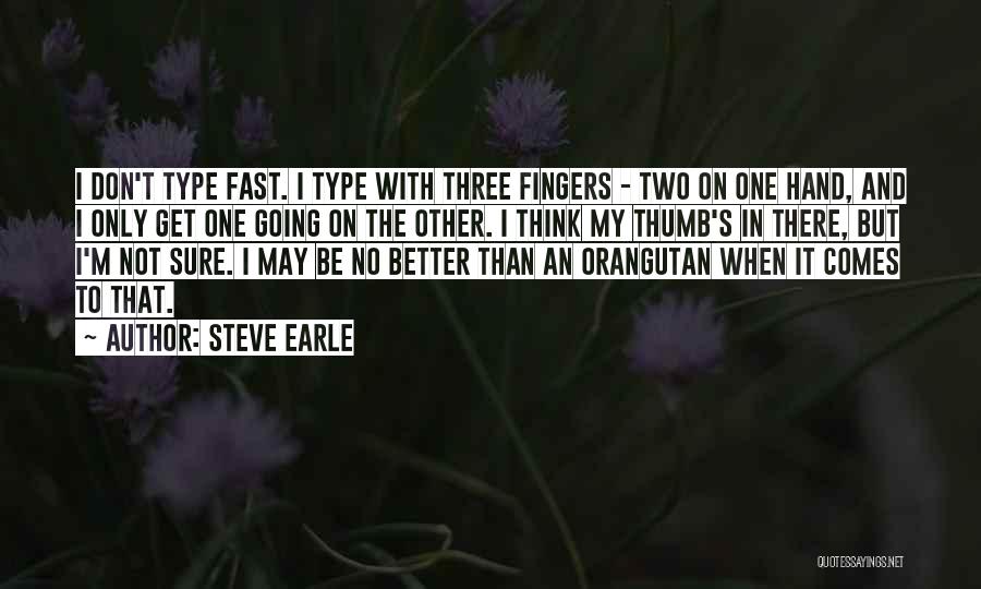 Steve Earle Quotes: I Don't Type Fast. I Type With Three Fingers - Two On One Hand, And I Only Get One Going