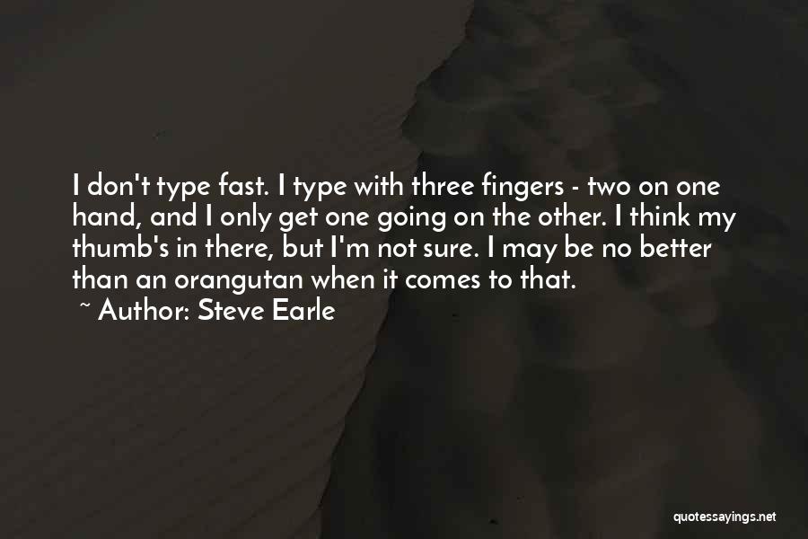 Steve Earle Quotes: I Don't Type Fast. I Type With Three Fingers - Two On One Hand, And I Only Get One Going