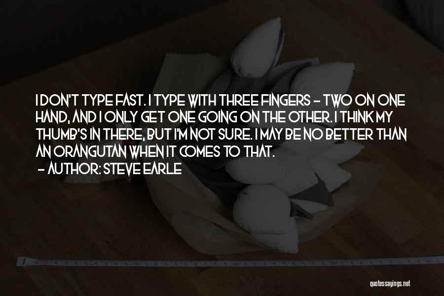 Steve Earle Quotes: I Don't Type Fast. I Type With Three Fingers - Two On One Hand, And I Only Get One Going