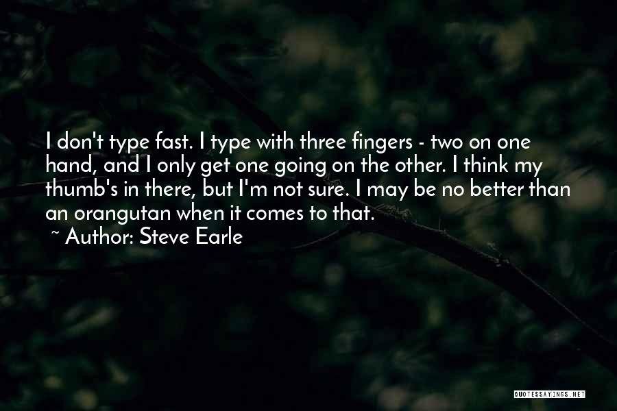 Steve Earle Quotes: I Don't Type Fast. I Type With Three Fingers - Two On One Hand, And I Only Get One Going