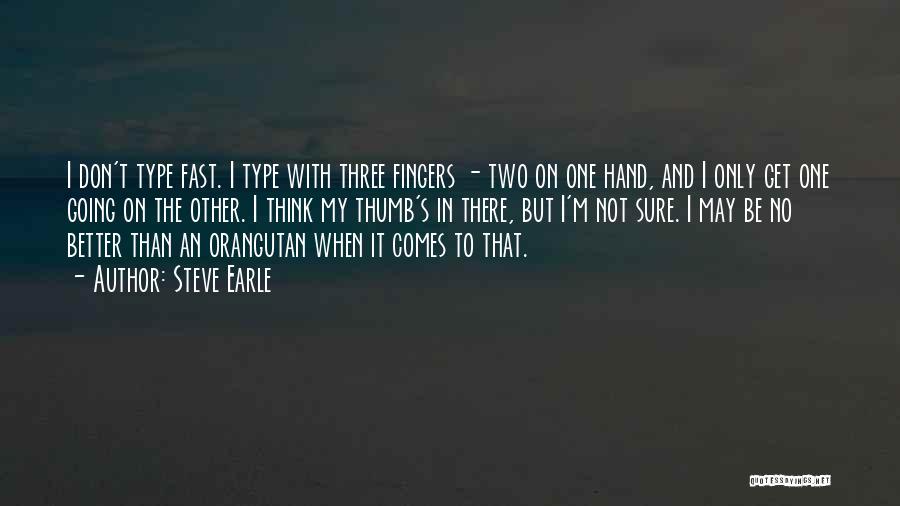 Steve Earle Quotes: I Don't Type Fast. I Type With Three Fingers - Two On One Hand, And I Only Get One Going