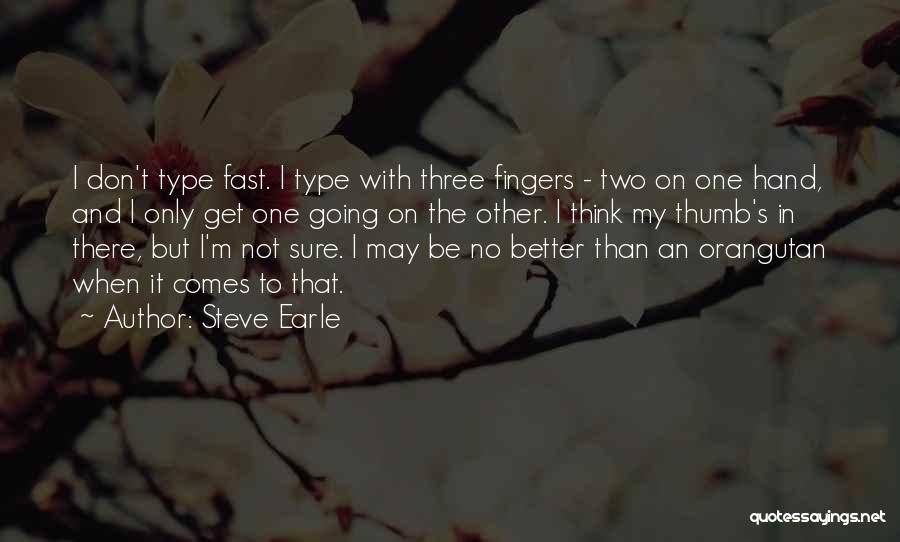 Steve Earle Quotes: I Don't Type Fast. I Type With Three Fingers - Two On One Hand, And I Only Get One Going