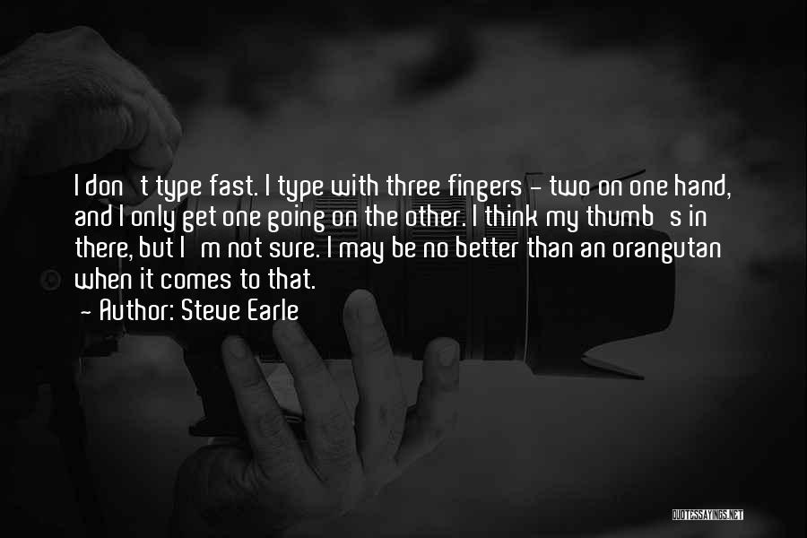 Steve Earle Quotes: I Don't Type Fast. I Type With Three Fingers - Two On One Hand, And I Only Get One Going