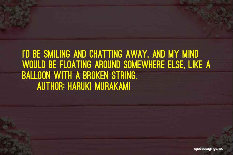 Haruki Murakami Quotes: I'd Be Smiling And Chatting Away, And My Mind Would Be Floating Around Somewhere Else, Like A Balloon With A