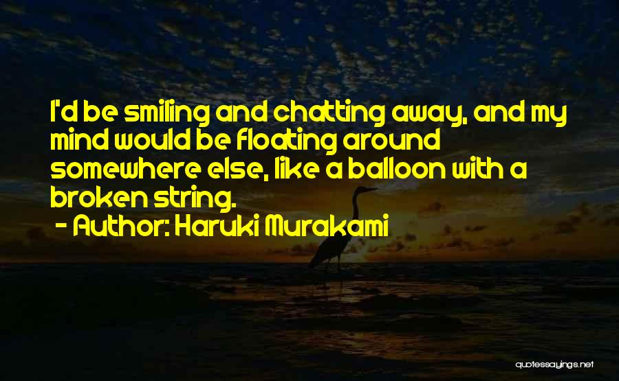 Haruki Murakami Quotes: I'd Be Smiling And Chatting Away, And My Mind Would Be Floating Around Somewhere Else, Like A Balloon With A