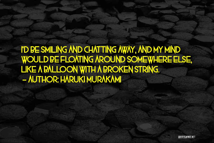 Haruki Murakami Quotes: I'd Be Smiling And Chatting Away, And My Mind Would Be Floating Around Somewhere Else, Like A Balloon With A