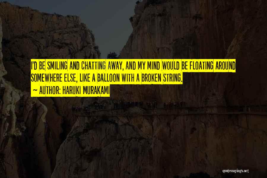 Haruki Murakami Quotes: I'd Be Smiling And Chatting Away, And My Mind Would Be Floating Around Somewhere Else, Like A Balloon With A