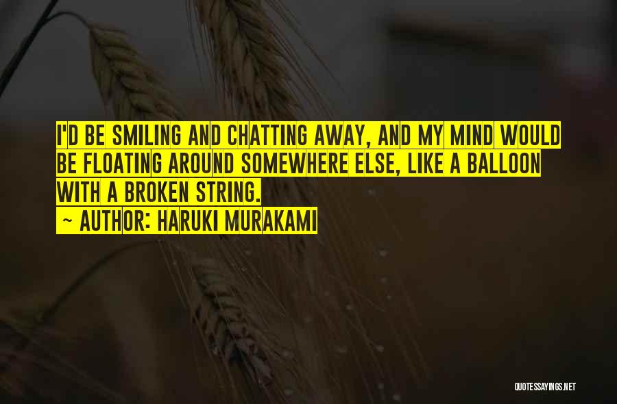 Haruki Murakami Quotes: I'd Be Smiling And Chatting Away, And My Mind Would Be Floating Around Somewhere Else, Like A Balloon With A