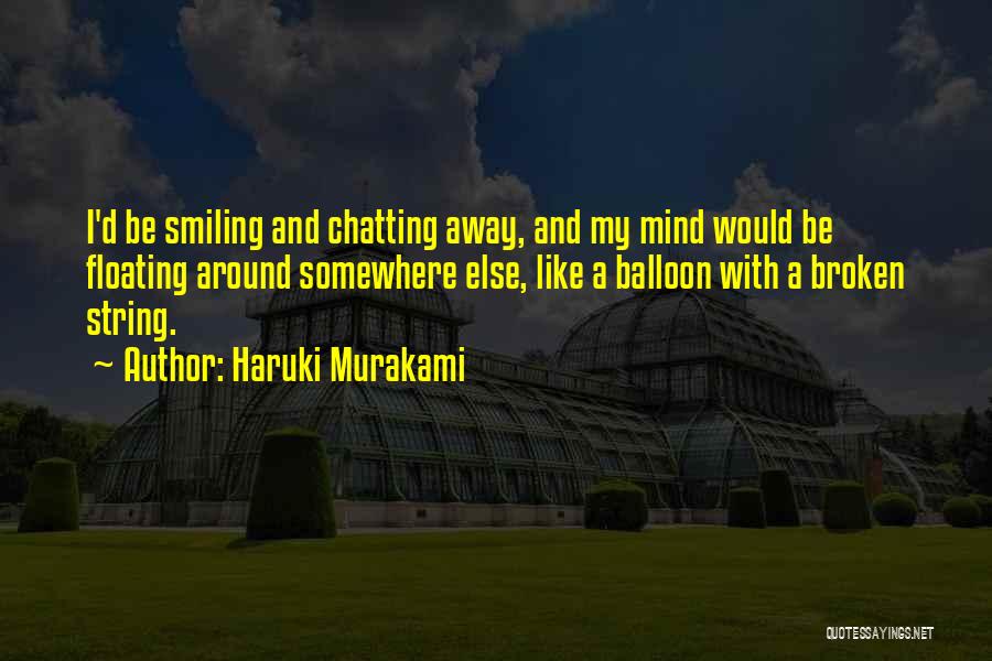 Haruki Murakami Quotes: I'd Be Smiling And Chatting Away, And My Mind Would Be Floating Around Somewhere Else, Like A Balloon With A