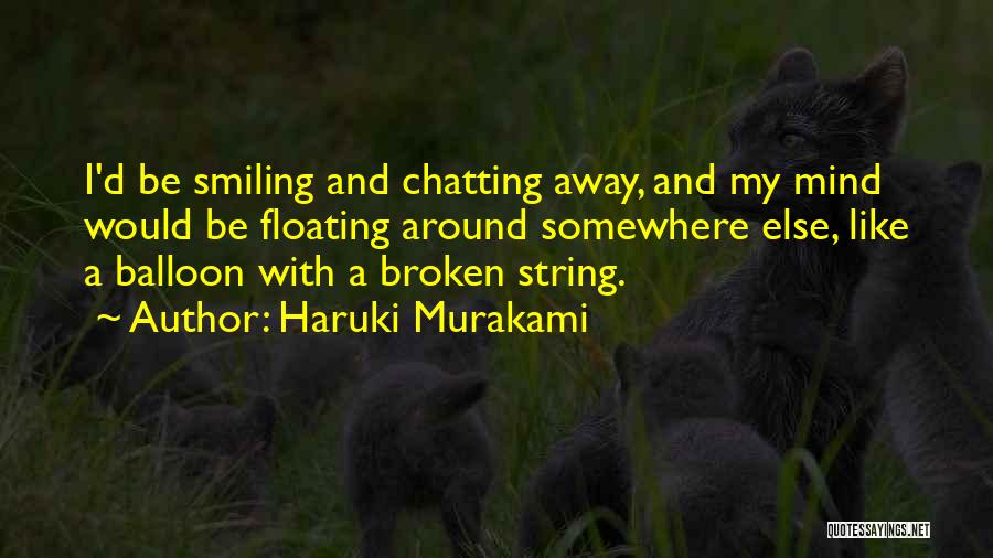 Haruki Murakami Quotes: I'd Be Smiling And Chatting Away, And My Mind Would Be Floating Around Somewhere Else, Like A Balloon With A