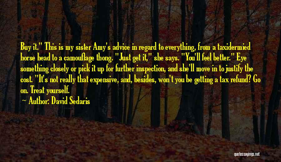 David Sedaris Quotes: Buy It. This Is My Sister Amy's Advice In Regard To Everything, From A Taxidermied Horse Head To A Camouflage