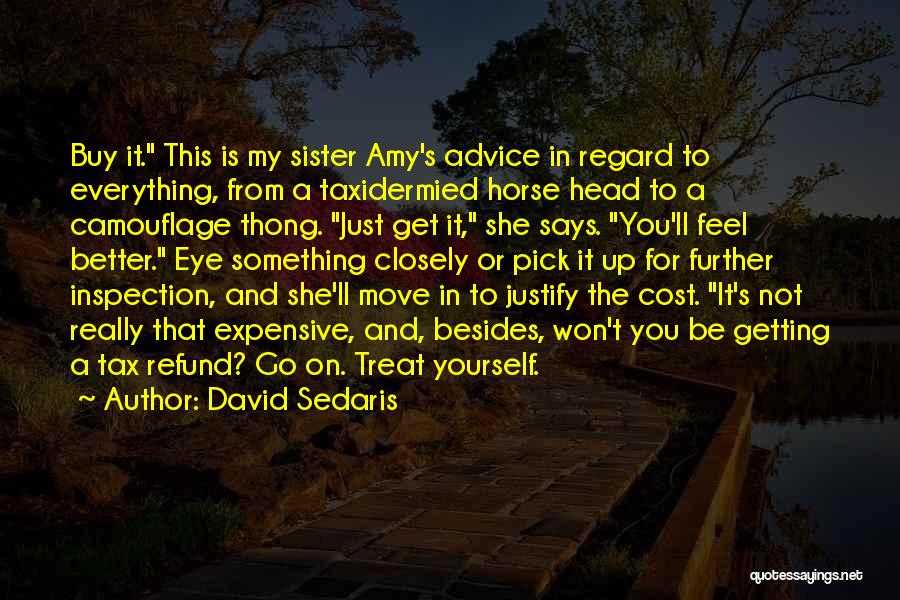 David Sedaris Quotes: Buy It. This Is My Sister Amy's Advice In Regard To Everything, From A Taxidermied Horse Head To A Camouflage