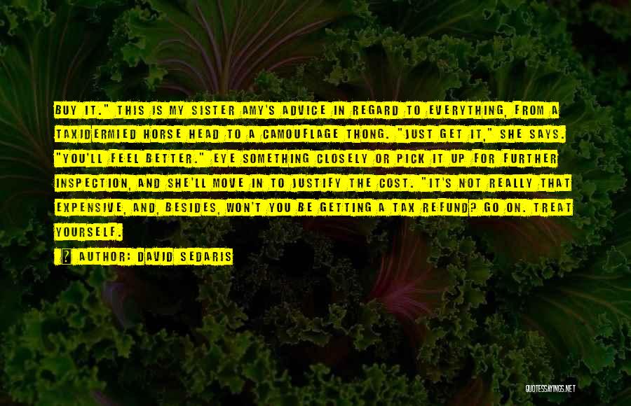 David Sedaris Quotes: Buy It. This Is My Sister Amy's Advice In Regard To Everything, From A Taxidermied Horse Head To A Camouflage