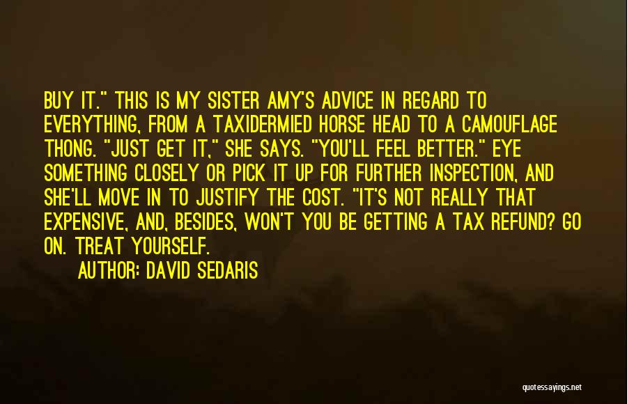 David Sedaris Quotes: Buy It. This Is My Sister Amy's Advice In Regard To Everything, From A Taxidermied Horse Head To A Camouflage