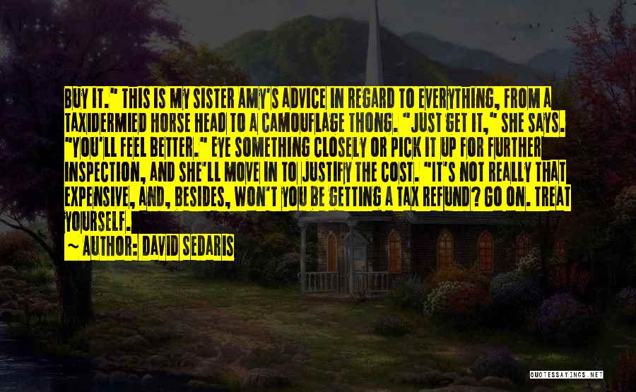 David Sedaris Quotes: Buy It. This Is My Sister Amy's Advice In Regard To Everything, From A Taxidermied Horse Head To A Camouflage