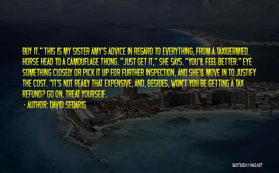 David Sedaris Quotes: Buy It. This Is My Sister Amy's Advice In Regard To Everything, From A Taxidermied Horse Head To A Camouflage