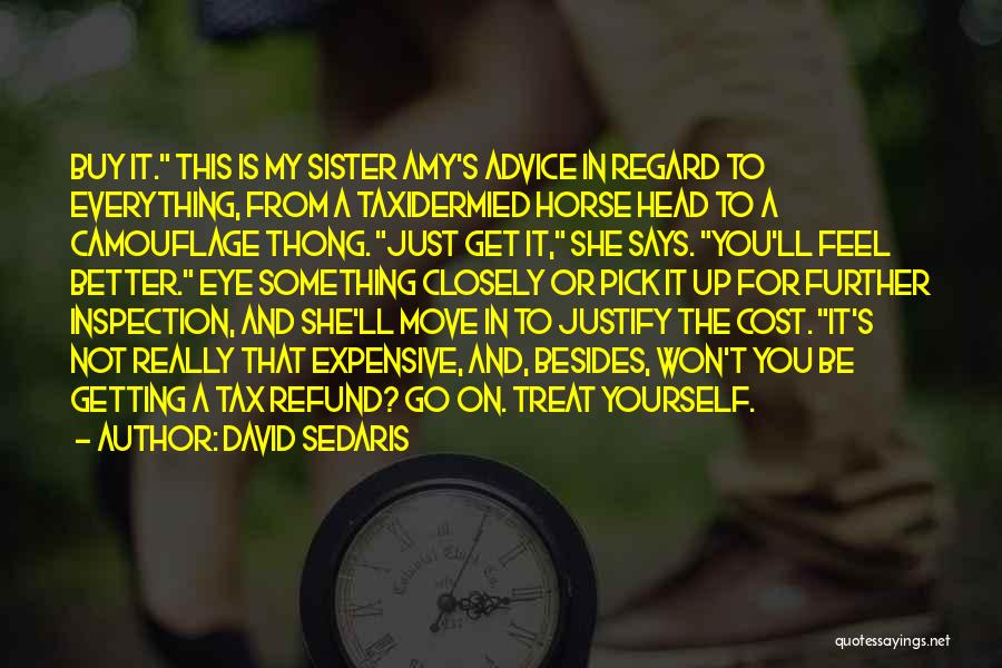 David Sedaris Quotes: Buy It. This Is My Sister Amy's Advice In Regard To Everything, From A Taxidermied Horse Head To A Camouflage