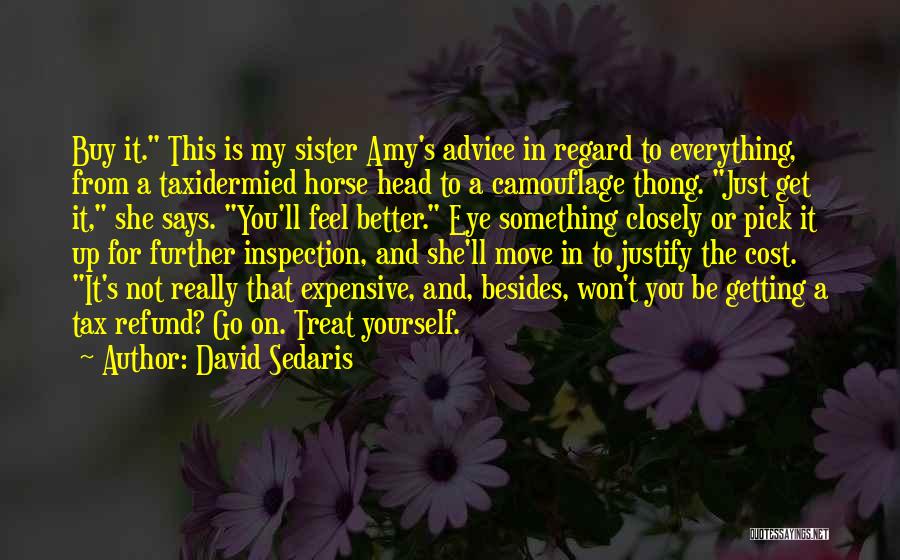 David Sedaris Quotes: Buy It. This Is My Sister Amy's Advice In Regard To Everything, From A Taxidermied Horse Head To A Camouflage