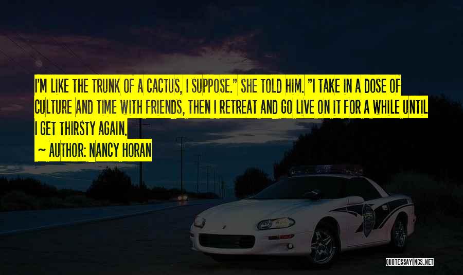 Nancy Horan Quotes: I'm Like The Trunk Of A Cactus, I Suppose. She Told Him. I Take In A Dose Of Culture And