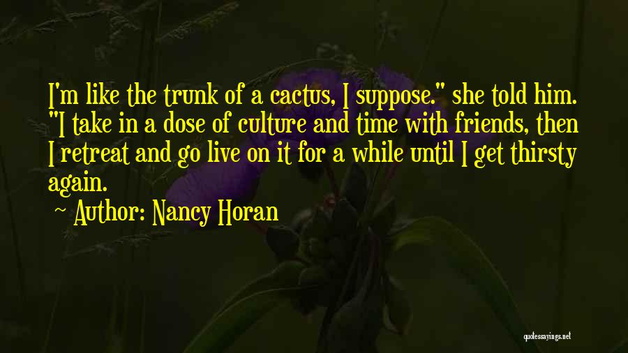 Nancy Horan Quotes: I'm Like The Trunk Of A Cactus, I Suppose. She Told Him. I Take In A Dose Of Culture And