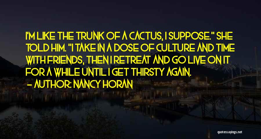 Nancy Horan Quotes: I'm Like The Trunk Of A Cactus, I Suppose. She Told Him. I Take In A Dose Of Culture And