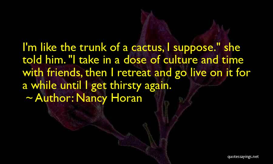 Nancy Horan Quotes: I'm Like The Trunk Of A Cactus, I Suppose. She Told Him. I Take In A Dose Of Culture And