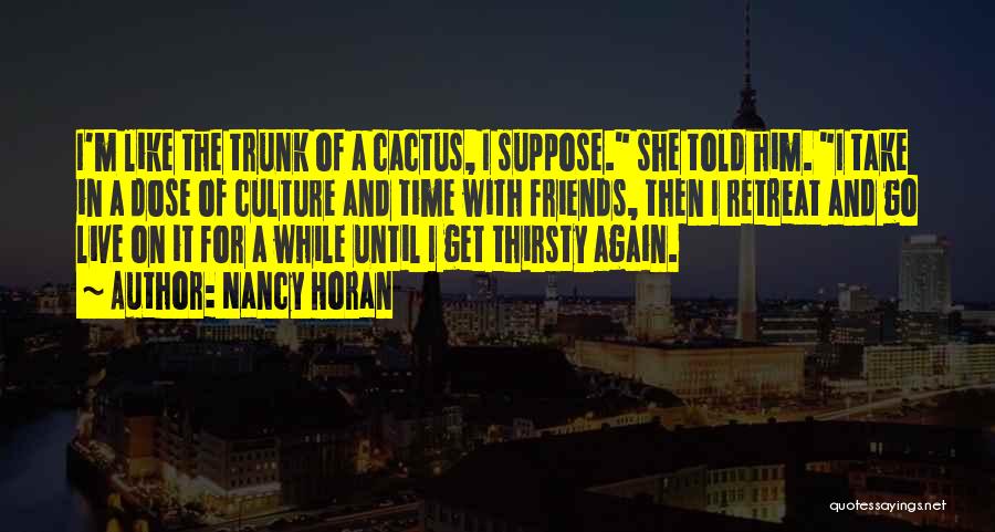 Nancy Horan Quotes: I'm Like The Trunk Of A Cactus, I Suppose. She Told Him. I Take In A Dose Of Culture And