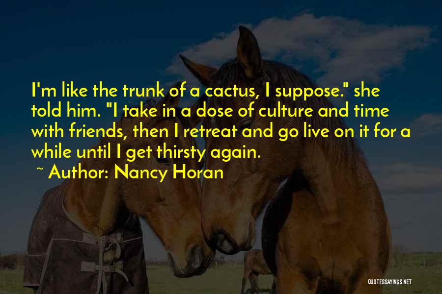 Nancy Horan Quotes: I'm Like The Trunk Of A Cactus, I Suppose. She Told Him. I Take In A Dose Of Culture And