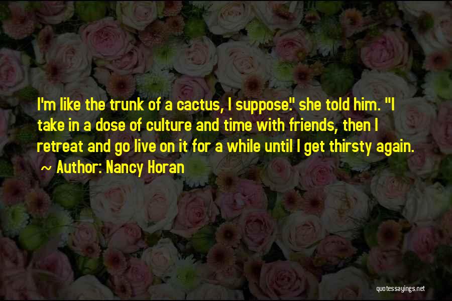 Nancy Horan Quotes: I'm Like The Trunk Of A Cactus, I Suppose. She Told Him. I Take In A Dose Of Culture And