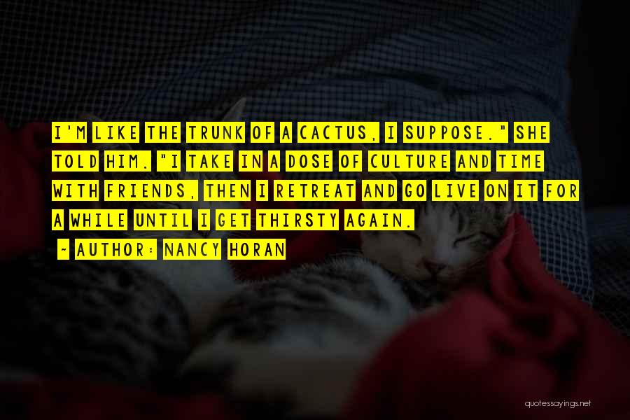 Nancy Horan Quotes: I'm Like The Trunk Of A Cactus, I Suppose. She Told Him. I Take In A Dose Of Culture And