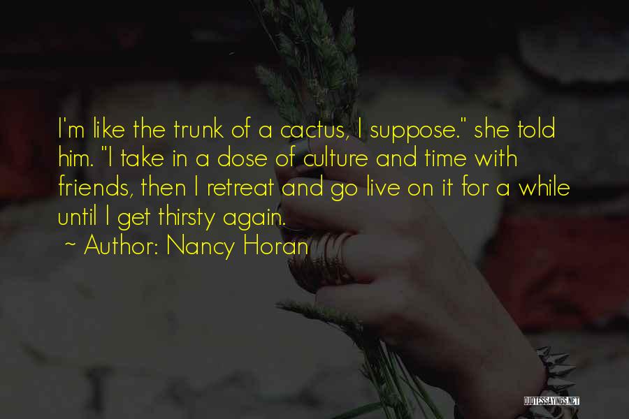 Nancy Horan Quotes: I'm Like The Trunk Of A Cactus, I Suppose. She Told Him. I Take In A Dose Of Culture And