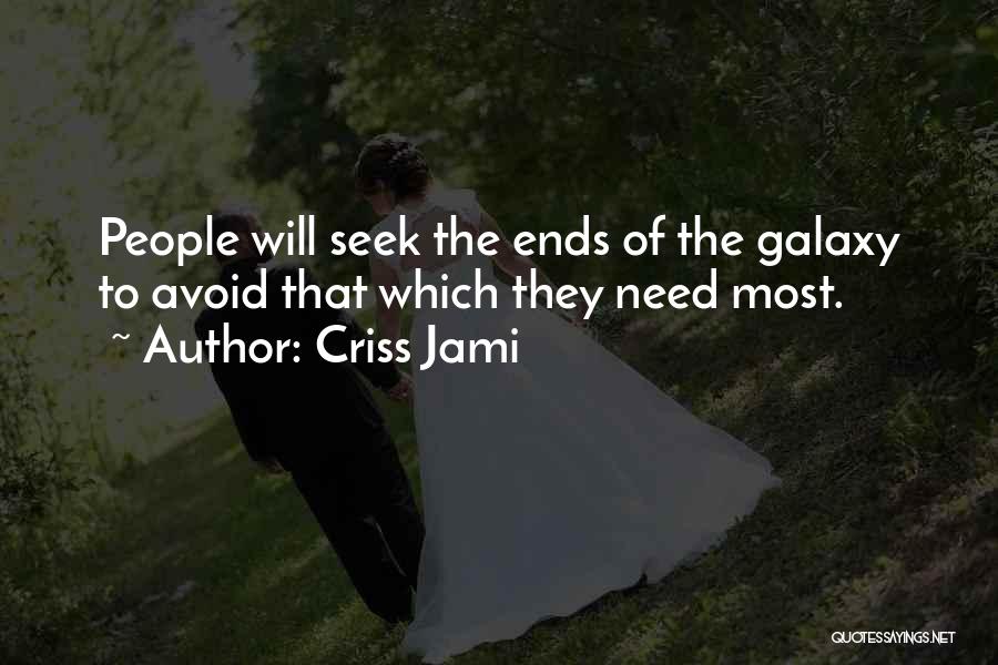 Criss Jami Quotes: People Will Seek The Ends Of The Galaxy To Avoid That Which They Need Most.