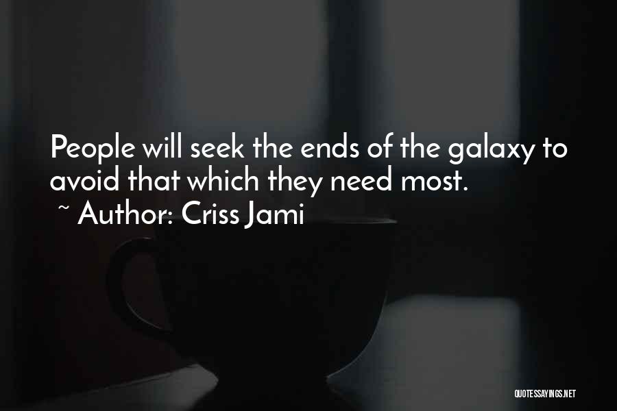 Criss Jami Quotes: People Will Seek The Ends Of The Galaxy To Avoid That Which They Need Most.