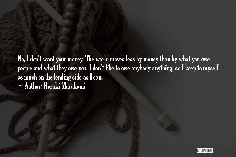 Haruki Murakami Quotes: No, I Don't Want Your Money. The World Moves Less By Money Than By What You Owe People And What