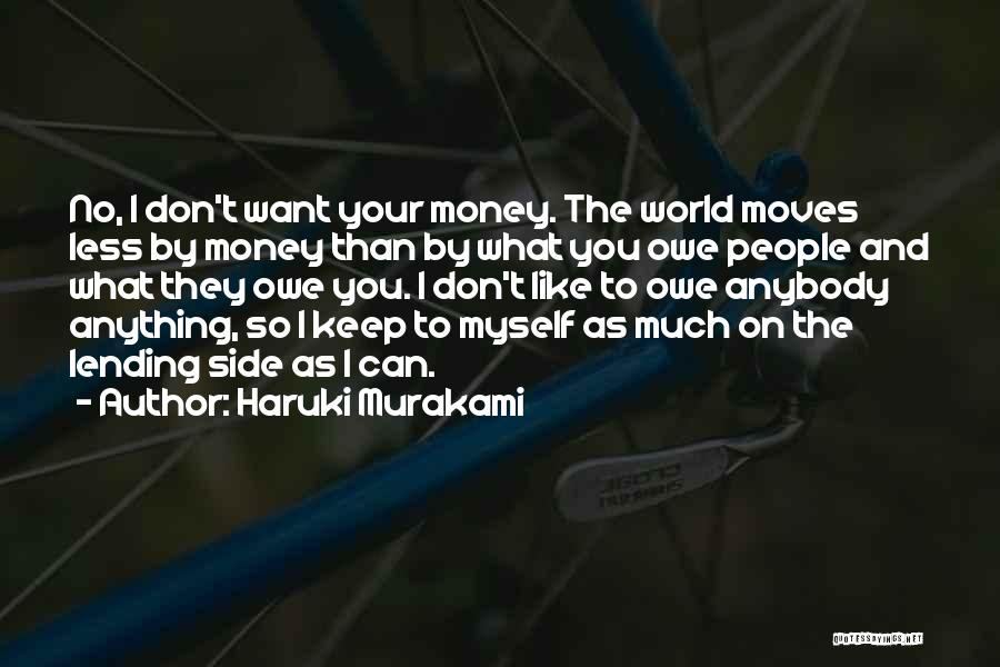 Haruki Murakami Quotes: No, I Don't Want Your Money. The World Moves Less By Money Than By What You Owe People And What