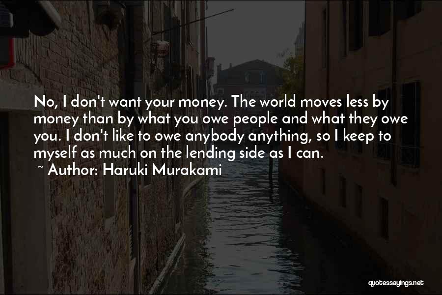 Haruki Murakami Quotes: No, I Don't Want Your Money. The World Moves Less By Money Than By What You Owe People And What