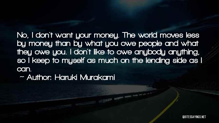 Haruki Murakami Quotes: No, I Don't Want Your Money. The World Moves Less By Money Than By What You Owe People And What